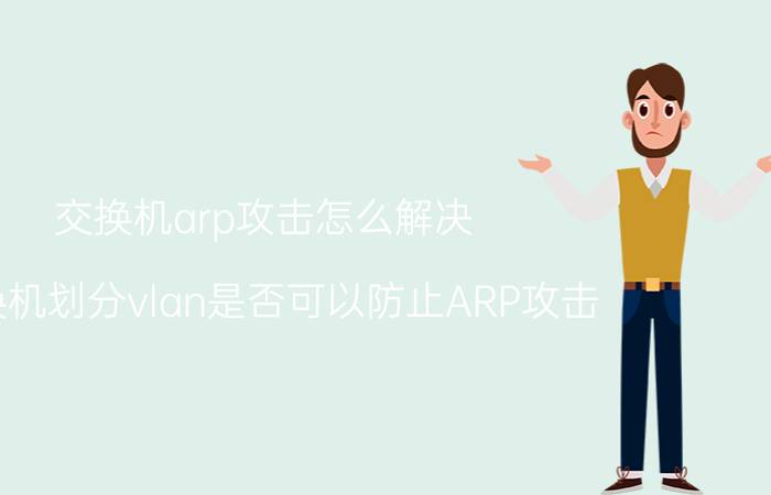 交换机arp攻击怎么解决 交换机划分vlan是否可以防止ARP攻击？